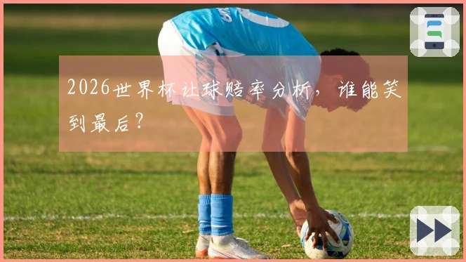 2026世界杯让球赔率分析，谁能笑到最后？