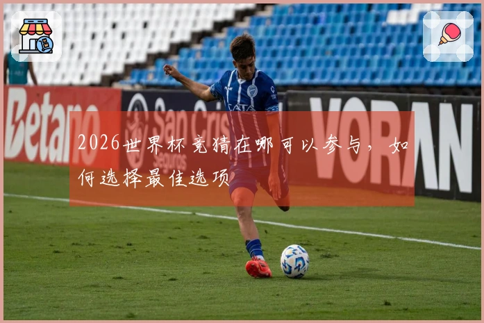 2026世界杯竞猜在哪可以参与，如何选择最佳选项