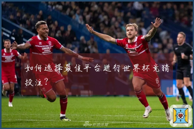 如何选择最佳平台进行世界杯竞猜投注？
