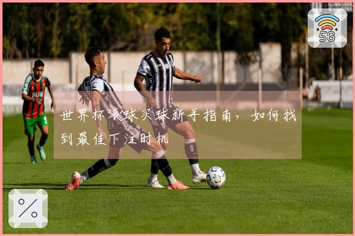 世界杯滚球买球新手指南，如何找到最佳下注时机