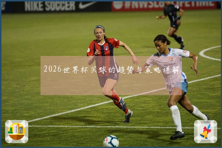 2026世界杯买球的趋势与策略详解
