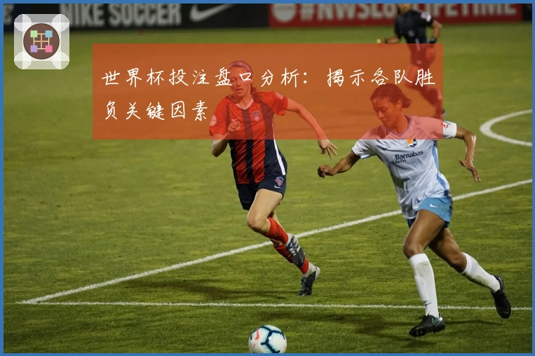 世界杯投注盘口分析：揭示各队胜负关键因素