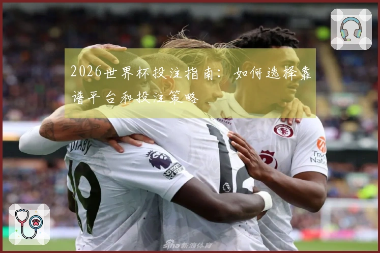 2026世界杯投注指南：如何选择靠谱平台和投注策略