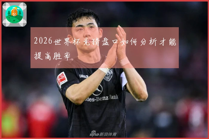 2026世界杯竞猜盘口如何分析才能提高胜率