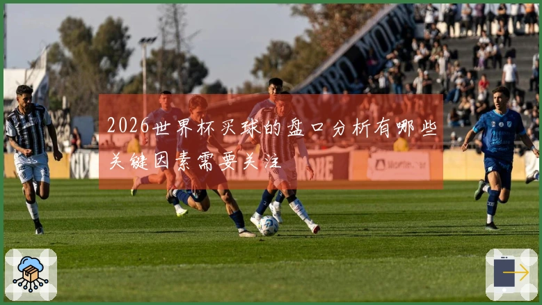 2026世界杯买球的盘口分析有哪些关键因素需要关注