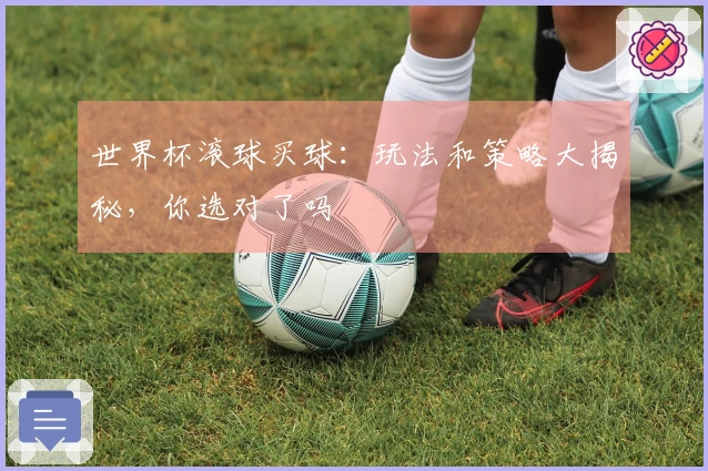 世界杯滚球买球：玩法和策略大揭秘，你选对了吗