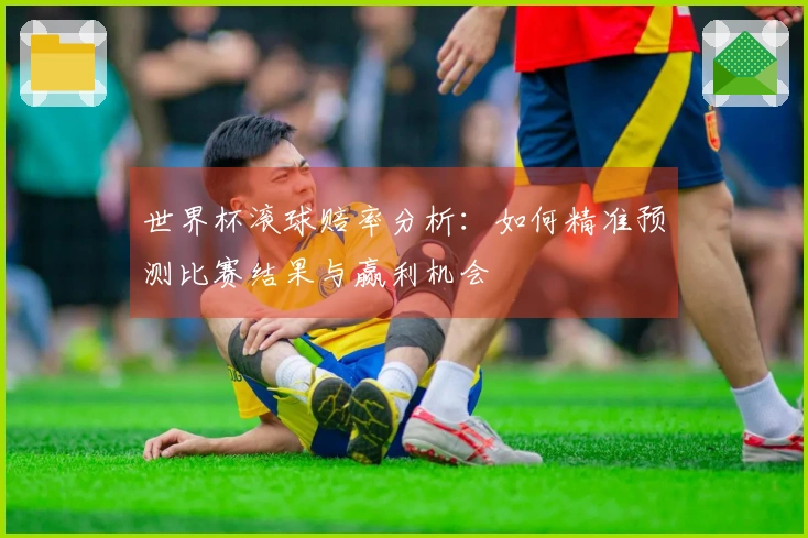 世界杯滚球赔率分析：如何精准预测比赛结果与赢利机会