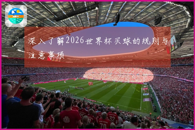深入了解2026世界杯买球的规则与注意事项