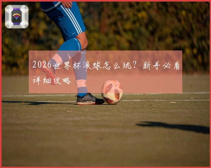 2026世界杯滚球怎么玩？新手必看详细攻略