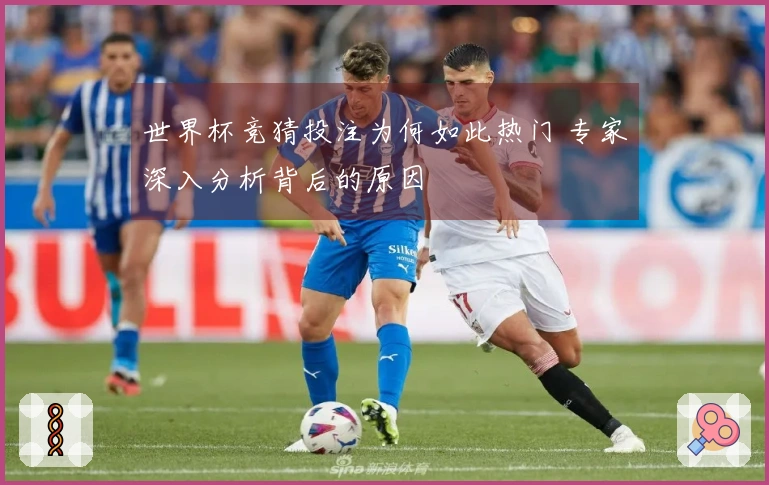世界杯竞猜投注为何如此热门 专家深入分析背后的原因