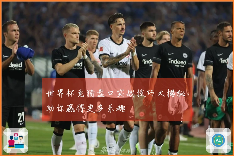 世界杯竞猜盘口实战技巧大揭秘,助你赢得更多乐趣
