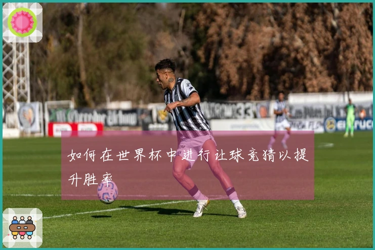 如何在世界杯中进行让球竞猜以提升胜率