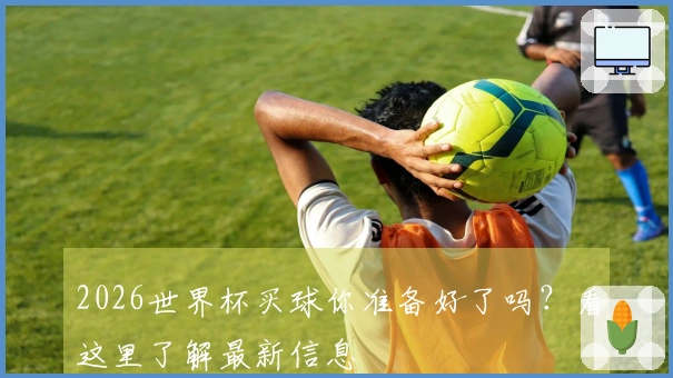 2026世界杯买球你准备好了吗?看这里了解最新信息