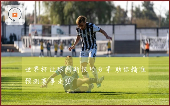 世界杯让球判断技巧分享 助你精准预测赛事走势