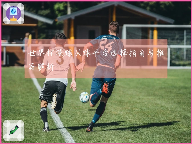 世界杯滚球买球平台选择指南与推荐解析