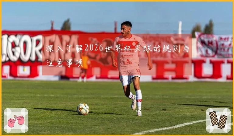 深入了解2026世界杯买球的规则与注意事项