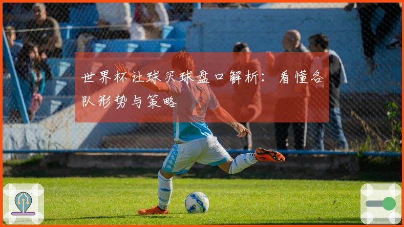 世界杯让球买球盘口解析：看懂各队形势与策略
