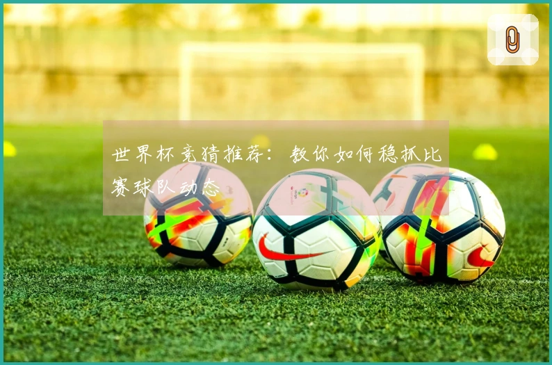 世界杯竞猜推荐：教你如何稳抓比赛球队动态