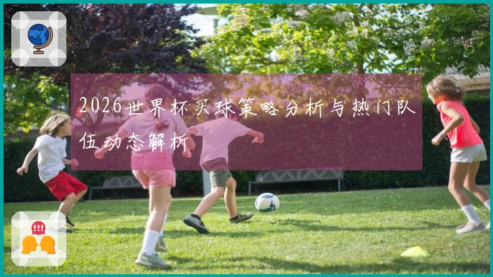 2026世界杯买球策略分析与热门队伍动态解析