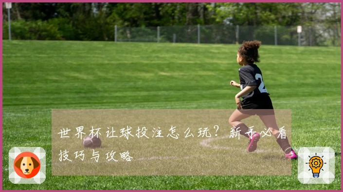 世界杯让球投注怎么玩？新手必看技巧与攻略