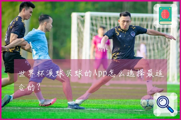 世界杯滚球买球的App怎么选择最适合的？