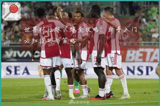 世界杯让球买球全攻略：新手入门必知技巧与策略