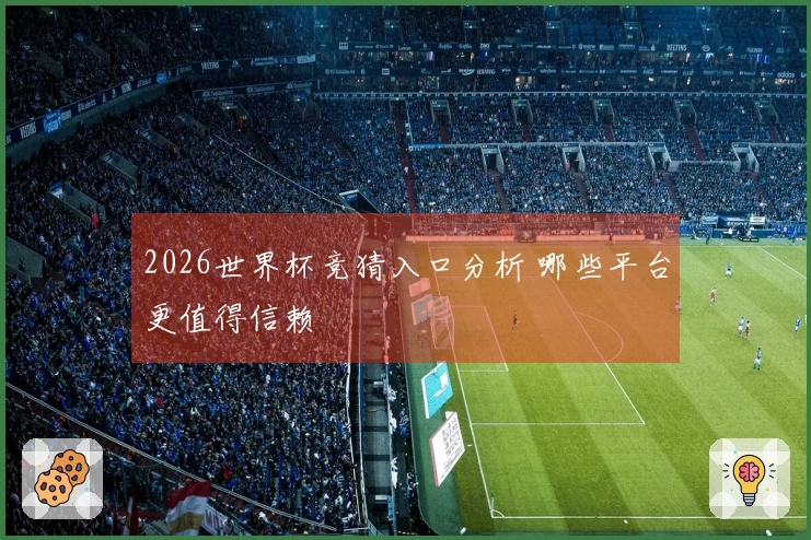 2026世界杯竞猜入口分析 哪些平台更值得信赖
