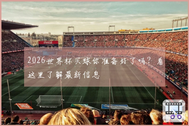 2026世界杯买球你准备好了吗？看这里了解最新信息