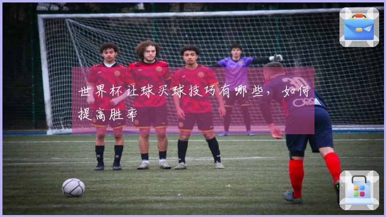 世界杯让球买球技巧有哪些，如何提高胜率