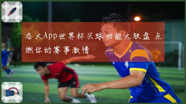 各大App世界杯买球功能大联盘 点燃你的赛事激情