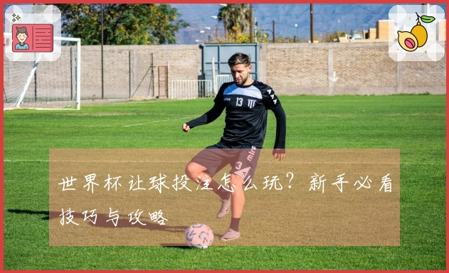 世界杯让球投注怎么玩？新手必看技巧与攻略