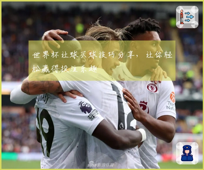 世界杯让球买球技巧分享，让你轻松赢得投注乐趣