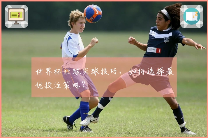 世界杯让球买球技巧，如何选择最优投注策略？